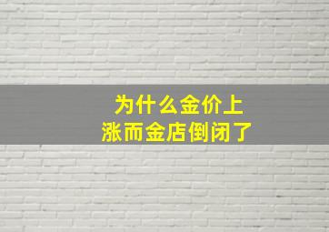 为什么金价上涨而金店倒闭了