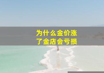 为什么金价涨了金店会亏损