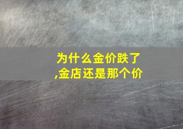 为什么金价跌了,金店还是那个价