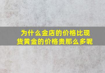 为什么金店的价格比现货黄金的价格贵那么多呢