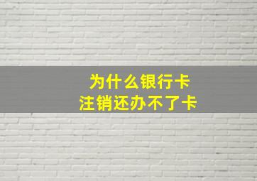 为什么银行卡注销还办不了卡