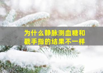 为什么静脉测血糖和戳手指的结果不一样