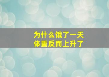 为什么饿了一天体重反而上升了