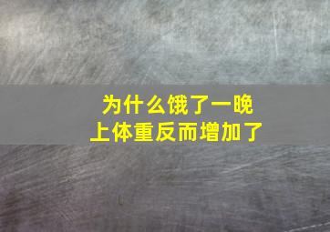 为什么饿了一晚上体重反而增加了