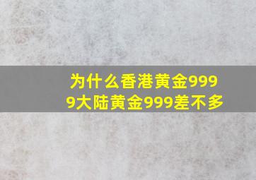 为什么香港黄金9999大陆黄金999差不多