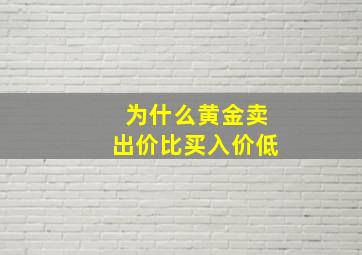 为什么黄金卖出价比买入价低