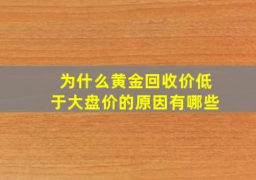 为什么黄金回收价低于大盘价的原因有哪些