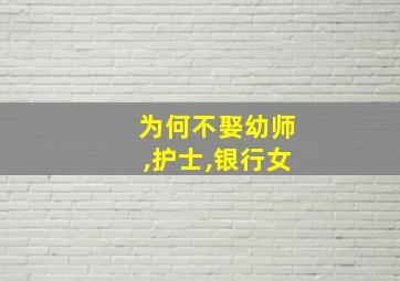 为何不娶幼师,护士,银行女