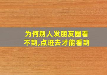 为何别人发朋友圈看不到,点进去才能看到