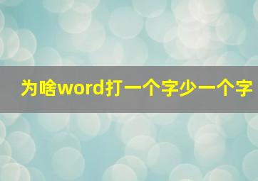 为啥word打一个字少一个字