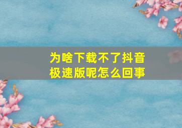 为啥下载不了抖音极速版呢怎么回事