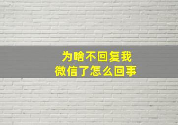 为啥不回复我微信了怎么回事