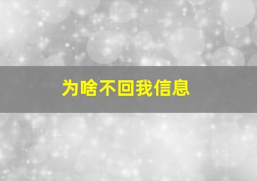 为啥不回我信息