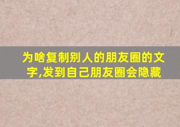 为啥复制别人的朋友圈的文字,发到自己朋友圈会隐藏