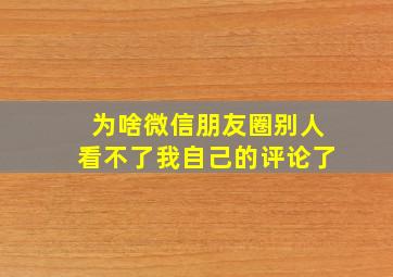 为啥微信朋友圈别人看不了我自己的评论了