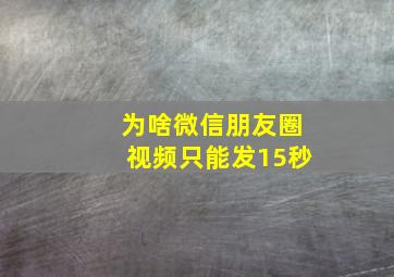 为啥微信朋友圈视频只能发15秒