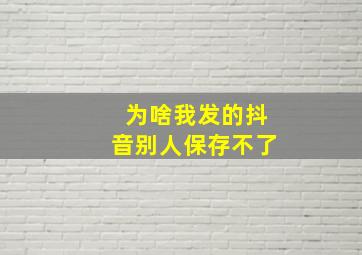 为啥我发的抖音别人保存不了