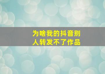 为啥我的抖音别人转发不了作品