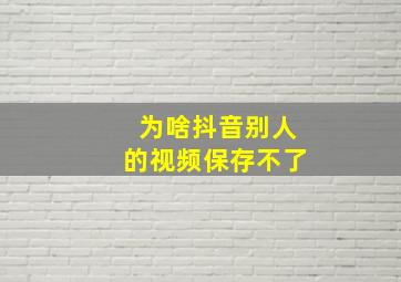 为啥抖音别人的视频保存不了