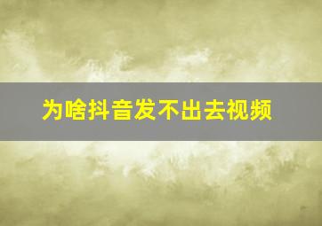 为啥抖音发不出去视频