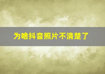 为啥抖音照片不清楚了