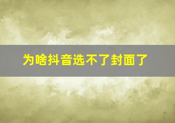 为啥抖音选不了封面了