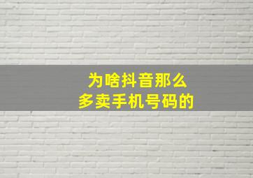 为啥抖音那么多卖手机号码的