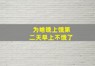 为啥晚上饿第二天早上不饿了