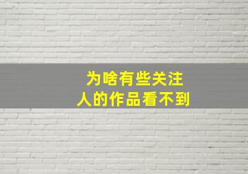 为啥有些关注人的作品看不到