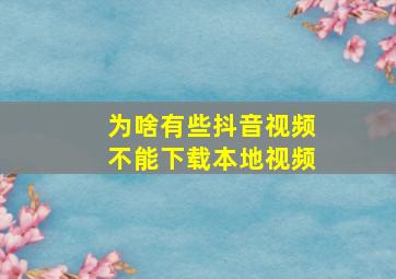 为啥有些抖音视频不能下载本地视频