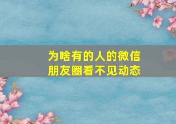 为啥有的人的微信朋友圈看不见动态