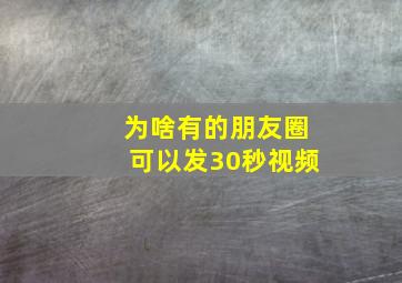 为啥有的朋友圈可以发30秒视频