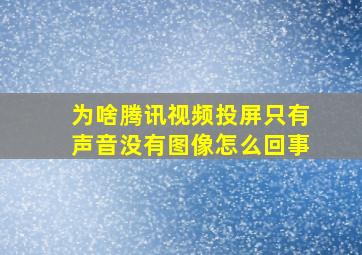 为啥腾讯视频投屏只有声音没有图像怎么回事