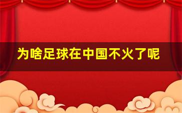 为啥足球在中国不火了呢