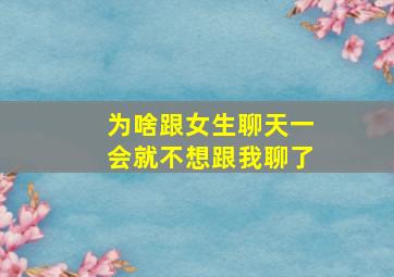 为啥跟女生聊天一会就不想跟我聊了