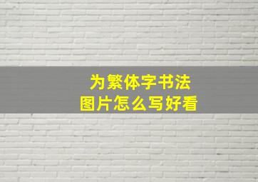 为繁体字书法图片怎么写好看