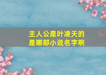 主人公是叶凌天的是哪部小说名字啊