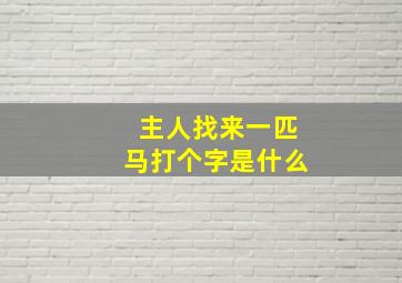 主人找来一匹马打个字是什么