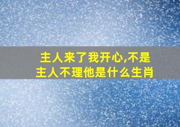 主人来了我开心,不是主人不理他是什么生肖