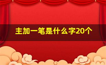 主加一笔是什么字20个