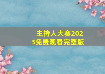 主持人大赛2023免费观看完整版