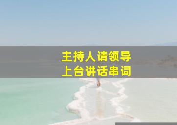 主持人请领导上台讲话串词