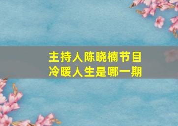 主持人陈晓楠节目冷暖人生是哪一期