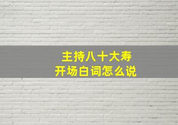 主持八十大寿开场白词怎么说