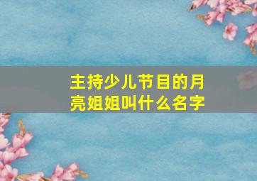 主持少儿节目的月亮姐姐叫什么名字