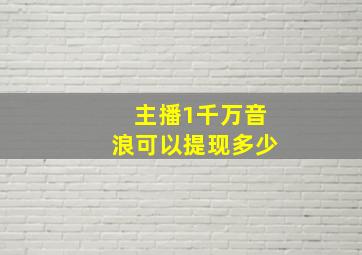 主播1千万音浪可以提现多少