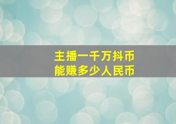 主播一千万抖币能赚多少人民币