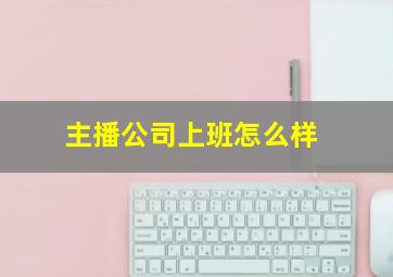 主播公司上班怎么样