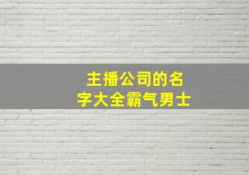 主播公司的名字大全霸气男士