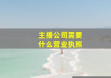 主播公司需要什么营业执照